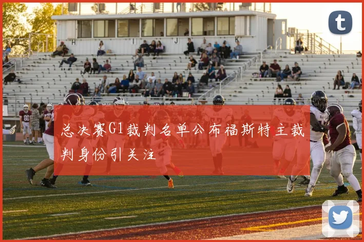 总决赛G1裁判名单公布福斯特主裁判身份引关注