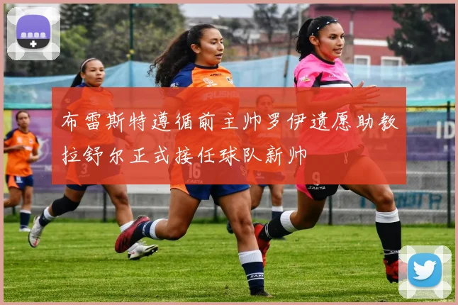 布雷斯特遵循前主帅罗伊遗愿助教拉舒尔正式接任球队新帅