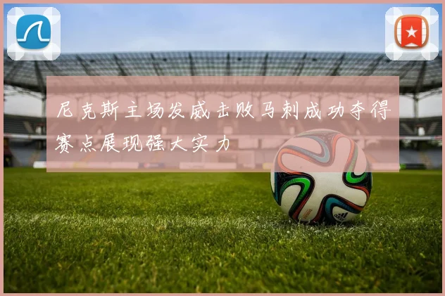 尼克斯主场发威击败马刺成功夺得赛点展现强大实力