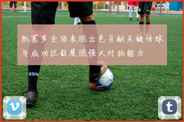 凯塞多全场表现出色贡献关键传球与成功拦截展现强大对抗能力