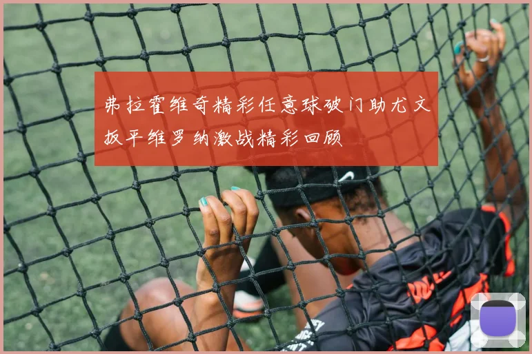 弗拉霍维奇精彩任意球破门助尤文扳平维罗纳激战精彩回顾
