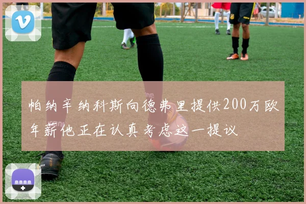 帕纳辛纳科斯向德弗里提供200万欧年薪他正在认真考虑这一提议