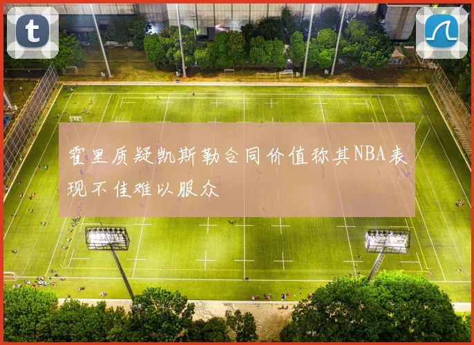 霍里质疑凯斯勒合同价值称其NBA表现不佳难以服众