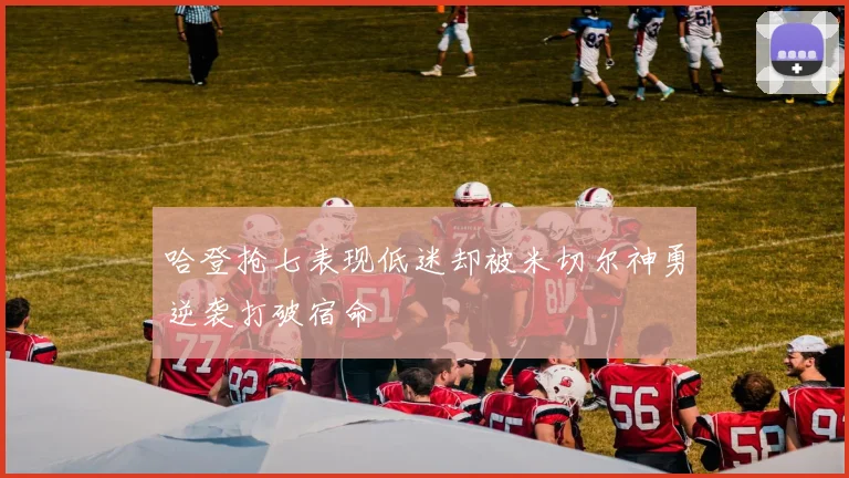 哈登抢七表现低迷却被米切尔神勇逆袭打破宿命