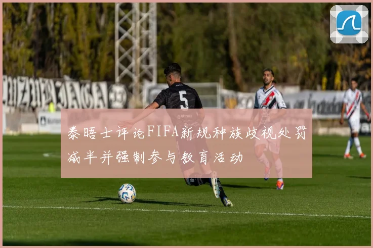 泰晤士评论FIFA新规种族歧视处罚减半并强制参与教育活动