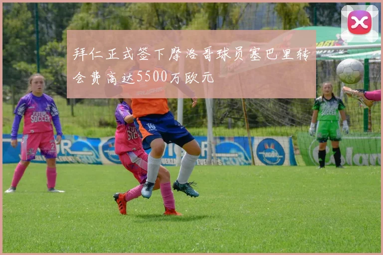 拜仁正式签下摩洛哥球员塞巴里转会费高达5500万欧元